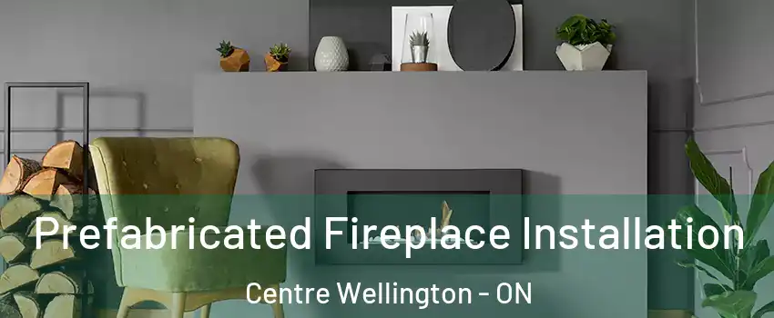  Prefabricated Fireplace Installation Centre Wellington - ON