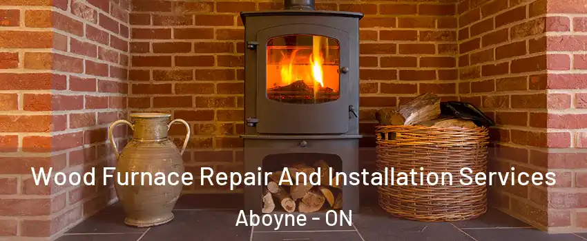 Wood Furnace Repair And Installation Services Aboyne - ON