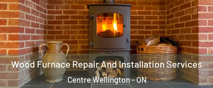  Wood Furnace Repair And Installation Services Centre Wellington - ON