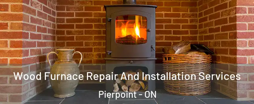  Wood Furnace Repair And Installation Services Pierpoint - ON